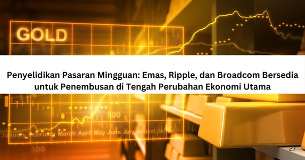 Penyelidikan Pasaran Mingguan: Emas, Ripple, dan Broadcom Bersedia untuk Penembusan di Tengah Perubahan Ekonomi Utama