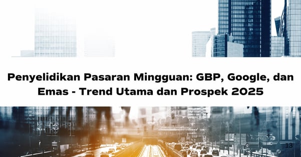 Penyelidikan Pasaran Mingguan: GBP, Google, dan Emas - Trend Utama dan Prospek 2025