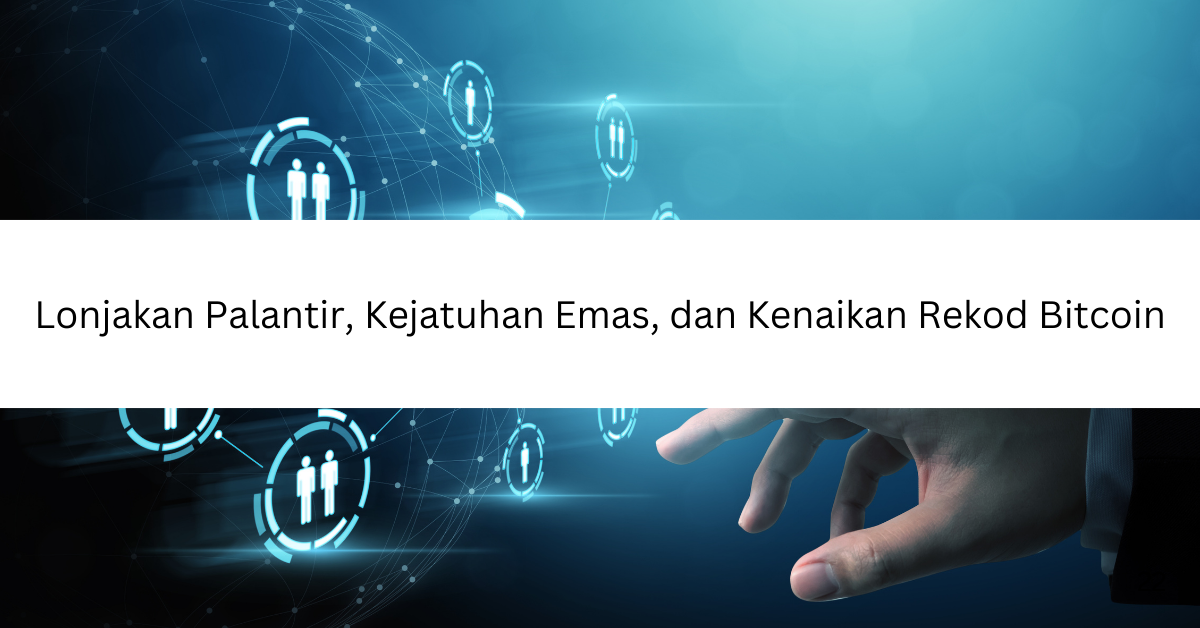 Lonjakan Palantir, Kejatuhan Emas, dan Kenaikan Rekod Bitcoin